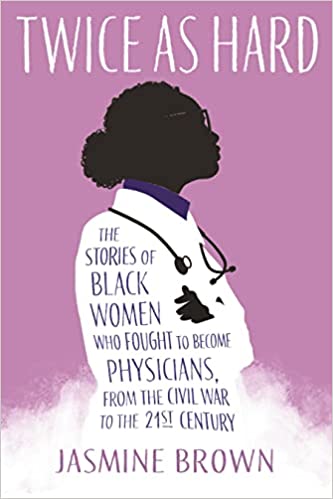 Twice as Hard: The Stories of Black Women Who Fought to Become Physicians, from the Civil War to the 21st Century
By: Jasmine Brown 